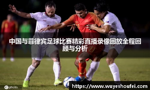 中国与菲律宾足球比赛精彩直播录像回放全程回顾与分析